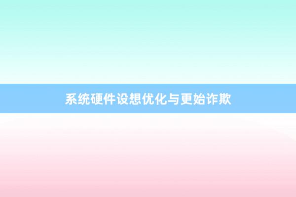 系统硬件设想优化与更始诈欺