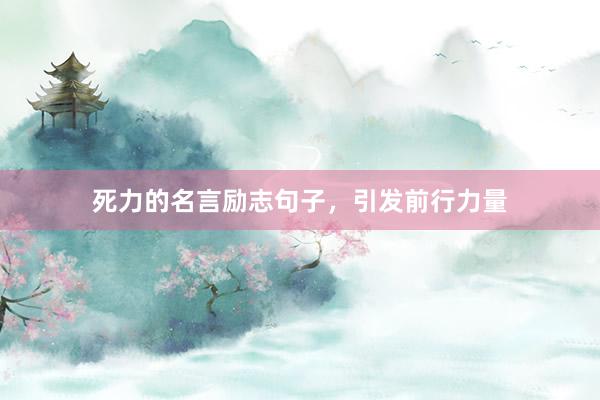 死力的名言励志句子，引发前行力量