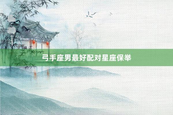 弓手座男最好配对星座保举