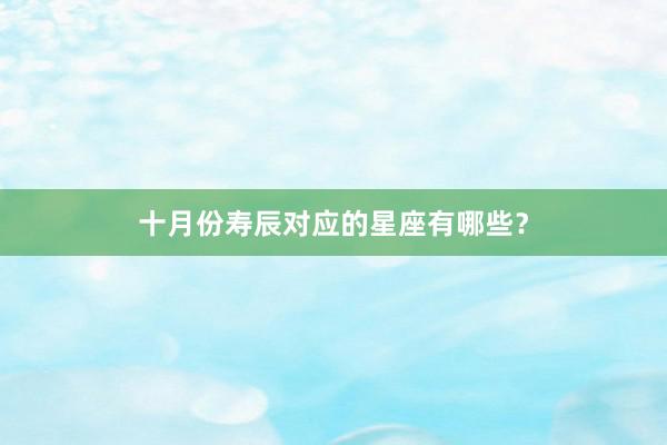 十月份寿辰对应的星座有哪些？