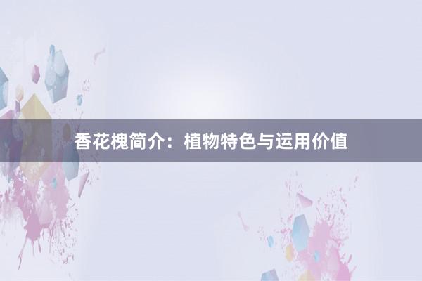 香花槐简介：植物特色与运用价值