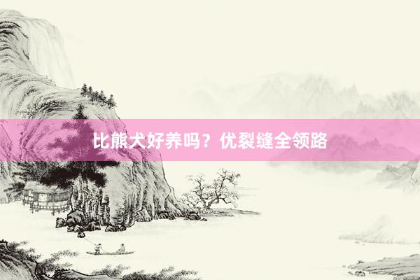 比熊犬好养吗？优裂缝全领路