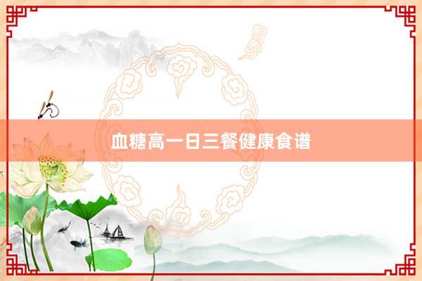 血糖高一日三餐健康食谱