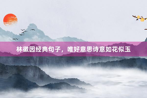 林徽因经典句子，唯好意思诗意如花似玉